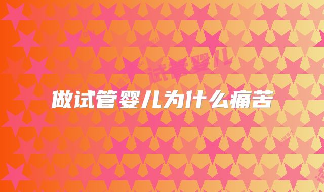 做试管婴儿为什么痛苦