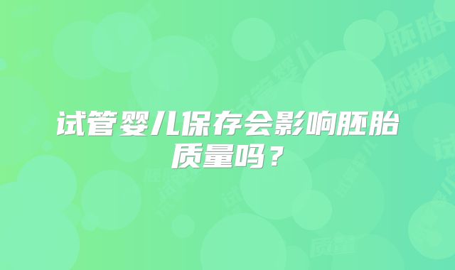 试管婴儿保存会影响胚胎质量吗?