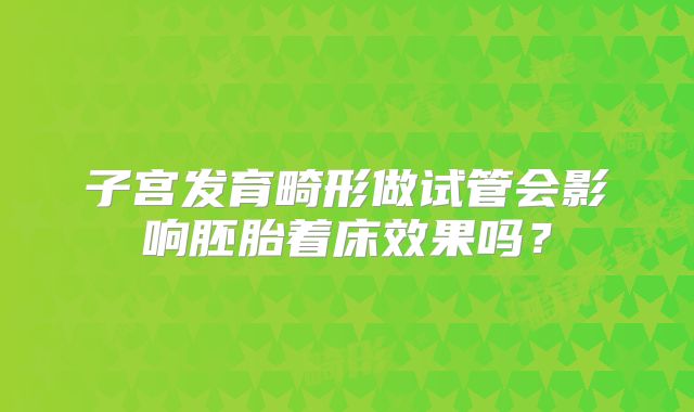 子宫发育畸形做试管会影响胚胎着床效果吗？