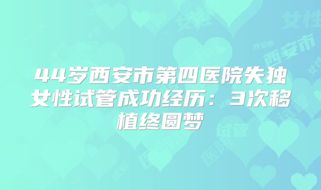44岁西安市第四医院失独女性试管成功经历：3次移植终圆梦