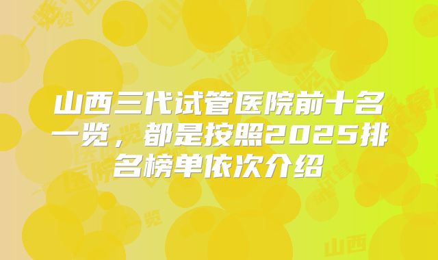 山西三代试管医院前十名一览,都是按照2025排名榜单依次介绍