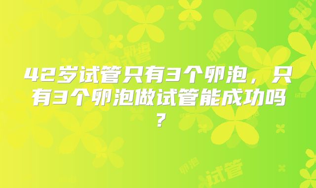 42岁试管只有3个卵泡，只有3个卵泡做试管能成功吗？