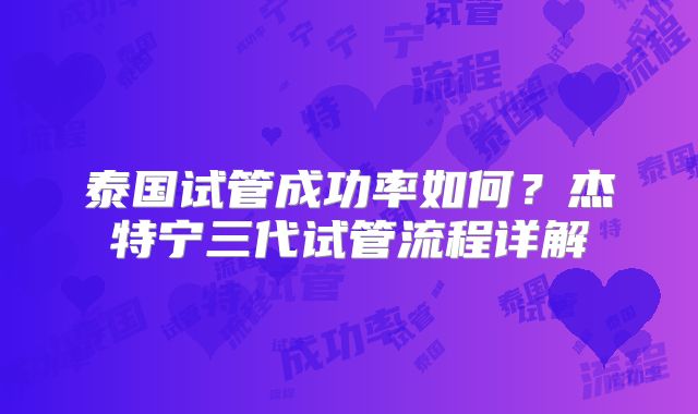 泰国试管成功率如何?杰特宁三代试管流程详解