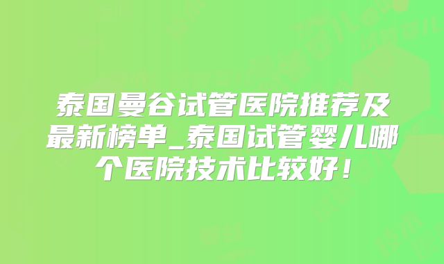 泰国曼谷试管医院推荐及最新榜单_泰国试管婴儿哪个医院技术比较好!