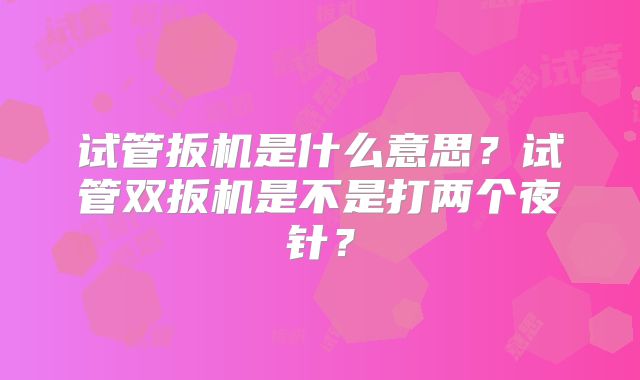 试管扳机是什么意思?试管双扳机是不是打两个夜针?