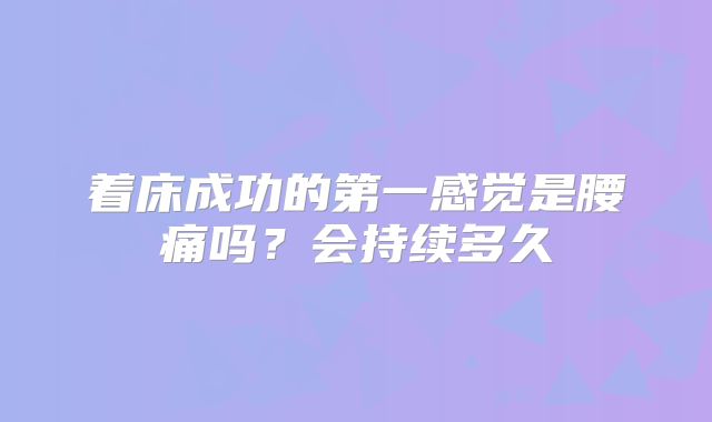 着床成功的第一感觉是腰痛吗？会持续多久
