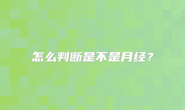 怎么判断是不是月经？