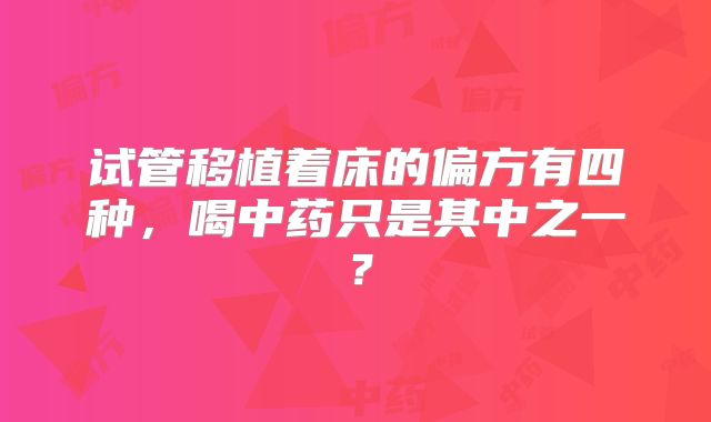 试管移植着床的偏方有四种,喝中药只是其中之一?