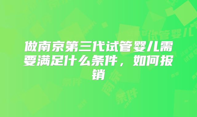 做南京第三代试管婴儿需要满足什么条件,如何报销