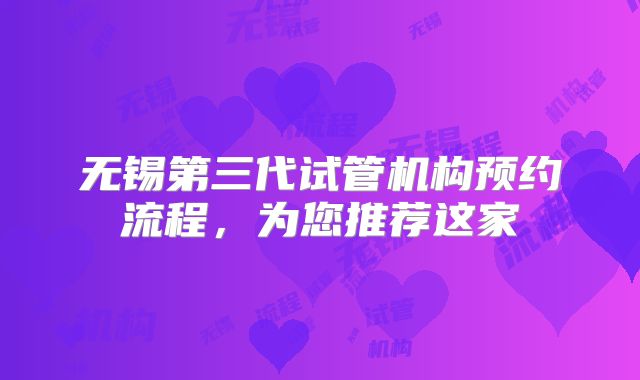 无锡第三代试管机构预约流程，为您推荐这家