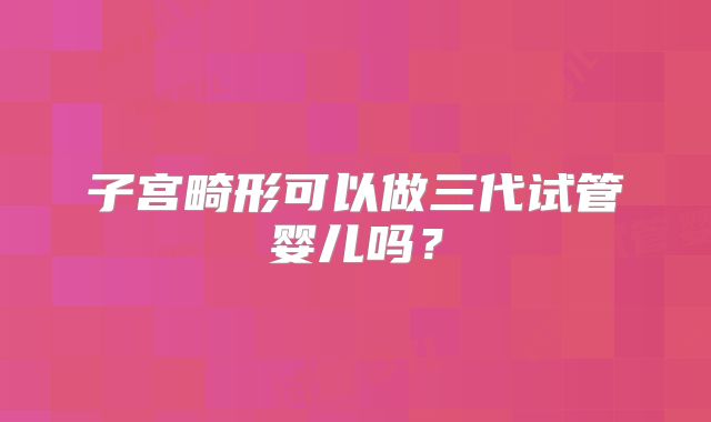 子宫畸形可以做三代试管婴儿吗?