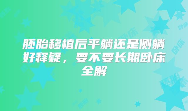 胚胎移植后平躺还是侧躺好释疑，要不要长期卧床全解
