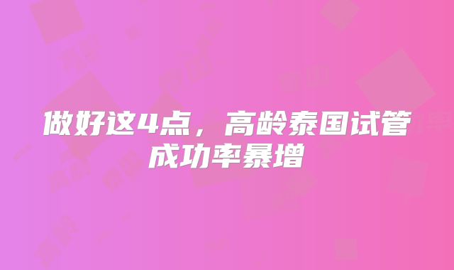 做好这4点，高龄泰国试管成功率暴增