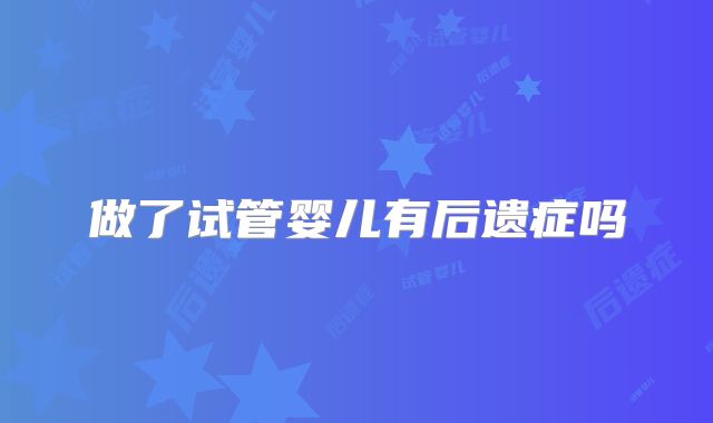 做了试管婴儿有后遗症吗