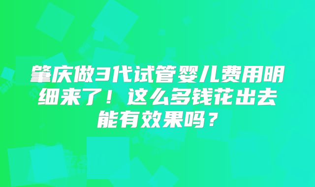 肇庆做3代试管婴儿费用明细来了!这么多钱花出去能有效果吗?