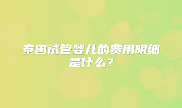 泰国试管婴儿的费用明细是什么?