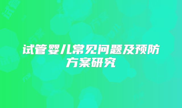 试管婴儿常见问题及预防方案研究