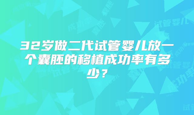 32岁做二代试管婴儿放一个囊胚的移植成功率有多少？