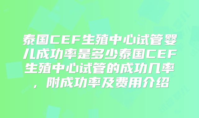 泰国CEF生殖中心试管婴儿成功率是多少泰国CEF生殖中心试管的成功几率,附成功率及费用介绍