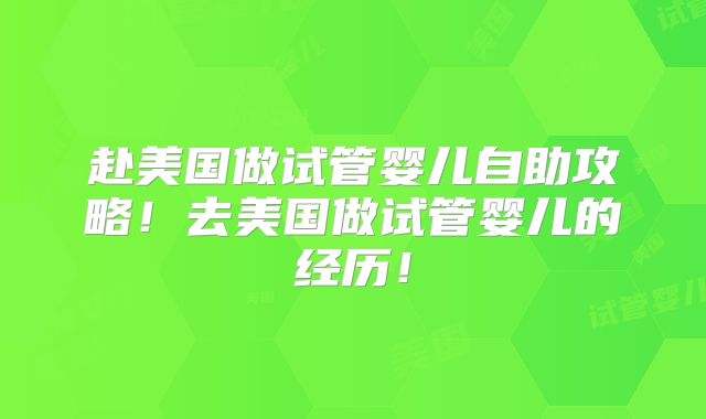赴美国做试管婴儿自助攻略！去美国做试管婴儿的经历！