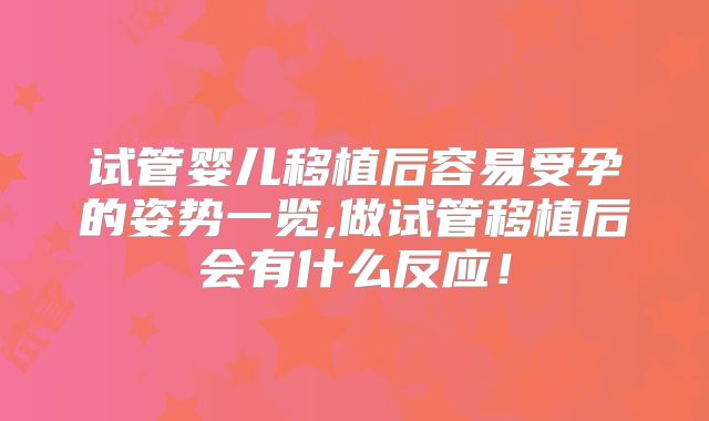 试管婴儿移植后容易受孕的姿势一览,做试管移植后会有什么反应!