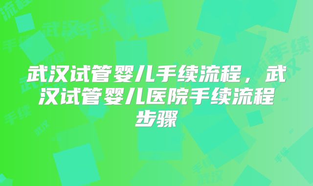 武汉试管婴儿手续流程,武汉试管婴儿医院手续流程步骤