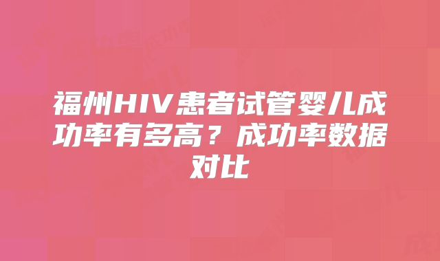 福州HIV患者试管婴儿成功率有多高?成功率数据对比