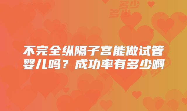 不完全纵隔子宫能做试管婴儿吗?成功率有多少啊