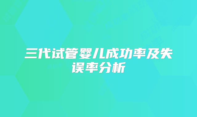 三代试管婴儿成功率及失误率分析