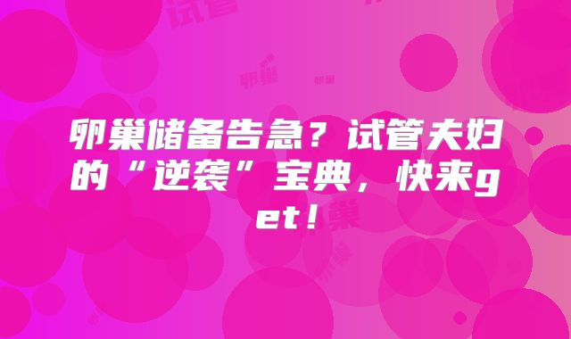 卵巢储备告急?试管夫妇的“逆袭”宝典,快来get!