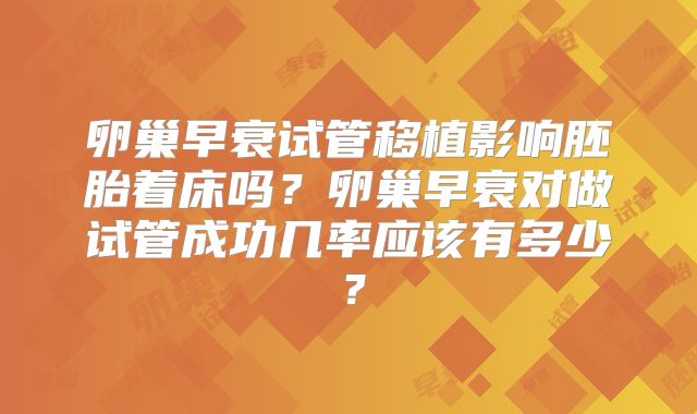 卵巢早衰试管移植影响胚胎着床吗?卵巢早衰对做试管成功几率应该有多少?