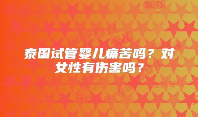 泰国试管婴儿痛苦吗?对女性有伤害吗?