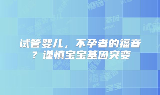 试管婴儿，不孕者的福音？谨慎宝宝基因突变