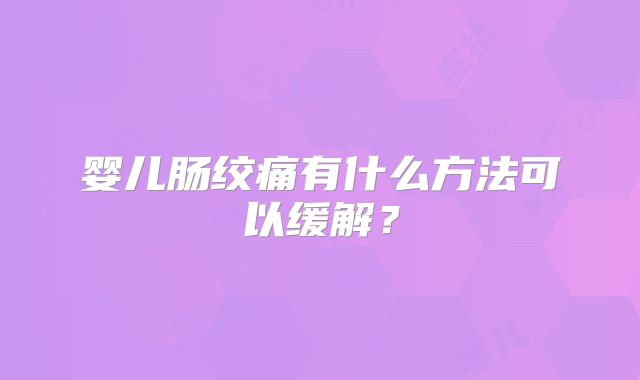 婴儿肠绞痛有什么方法可以缓解?