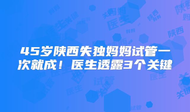 45岁陕西失独妈妈试管一次就成！医生透露3个关键