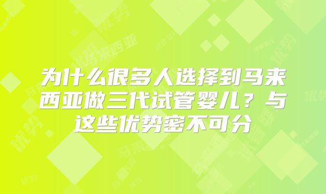 为什么很多人选择到马来西亚做三代试管婴儿?与这些优势密不可分