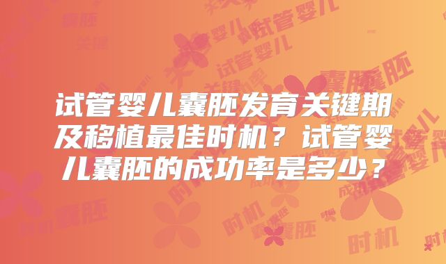 试管婴儿囊胚发育关键期及移植最佳时机?试管婴儿囊胚的成功率是多少?
