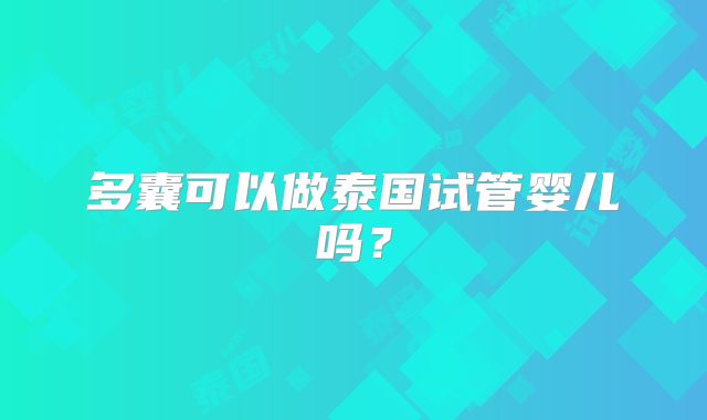 多囊可以做泰国试管婴儿吗?