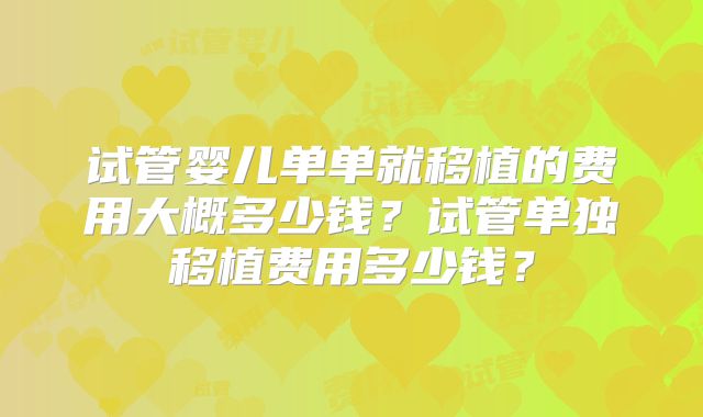试管婴儿单单就移植的费用大概多少钱?试管单独移植费用多少钱?