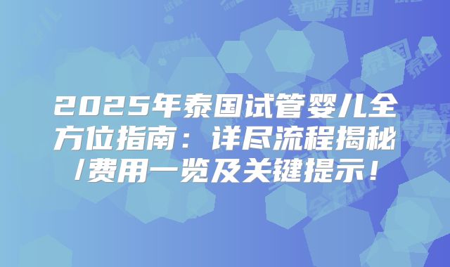 2025年泰国试管婴儿全方位指南:详尽流程揭秘/费用一览及关键提示!