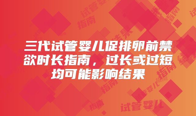 三代试管婴儿促排卵前禁欲时长指南,过长或过短均可能影响结果