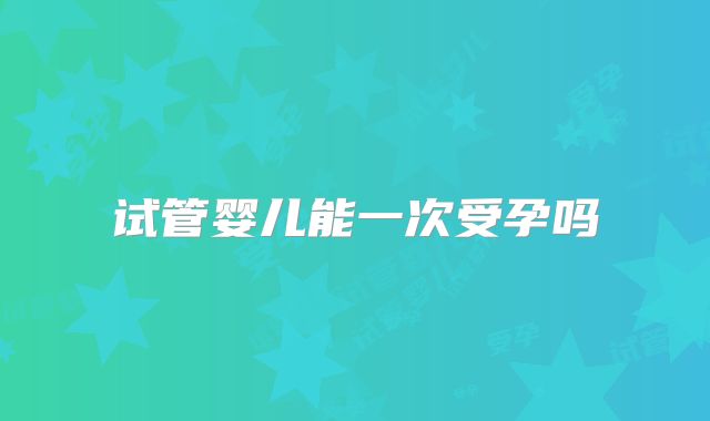 试管婴儿能一次受孕吗