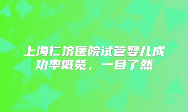 上海仁济医院试管婴儿成功率概览,一目了然
