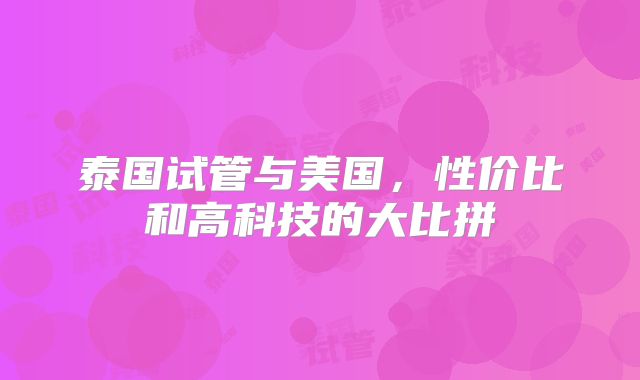 泰国试管与美国，性价比和高科技的大比拼