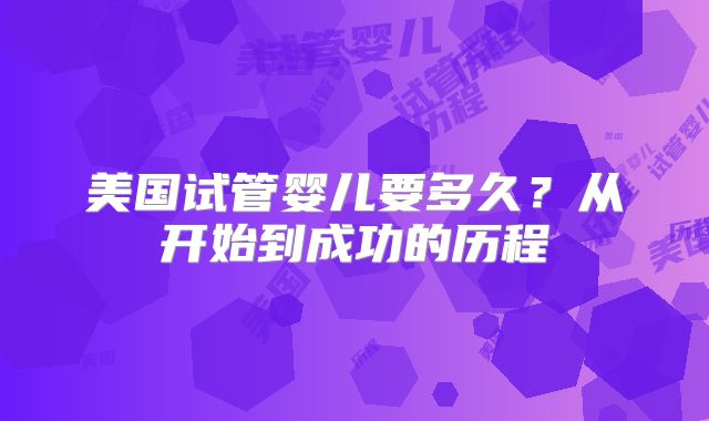 美国试管婴儿要多久?从开始到成功的历程