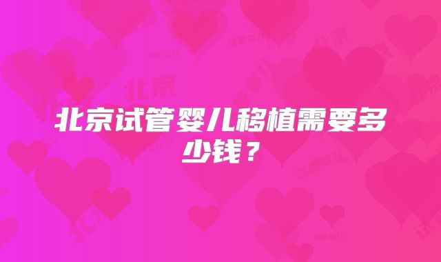 北京试管婴儿移植需要多少钱？