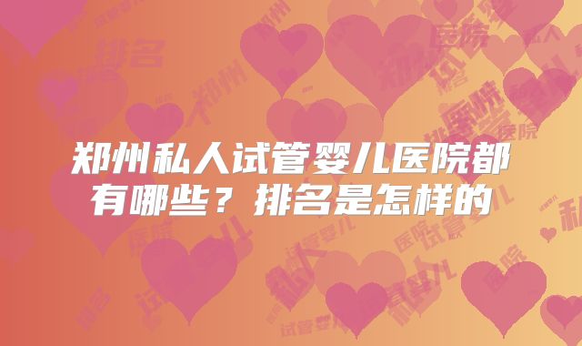 郑州私人试管婴儿医院都有哪些？排名是怎样的