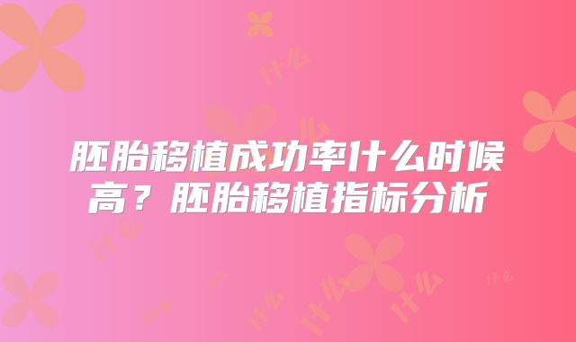 胚胎移植成功率什么时候高?胚胎移植指标分析