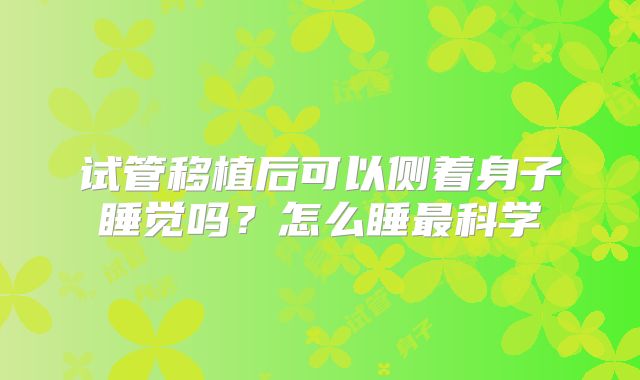 试管移植后可以侧着身子睡觉吗?怎么睡最科学