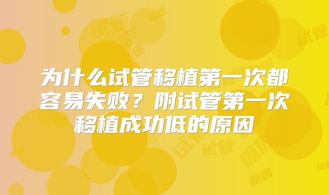 为什么试管移植第一次都容易失败?附试管第一次移植成功低的原因